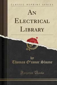 An Electrical Library (Classic Reprint) by Thomas O'Conor Sloane