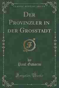 Der Provinzler in der Grosstadt (Classic Reprint) by Paul Gavarni