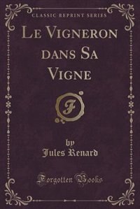 Le Vigneron dans Sa Vigne (Classic Reprint) by Jules Renard