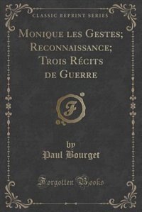 Monique les Gestes; Reconnaissance; Trois Récits de Guerre (Classic Reprint) by Paul Bourget