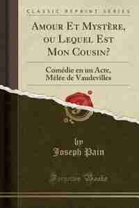Amour Et Mystère, ou Lequel Est Mon Cousin?: Comédie en un Acte, Mêlée de Vaudevilles (Classic Reprint) by Joseph Pain