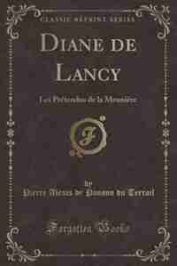 Diane de Lancy: Les Prétendus de la Meunière (Classic Reprint) by Pierre Alexis de Ponson du Terrail