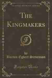 The Kingmakers (Classic Reprint) by Burton Egbert Stevenson