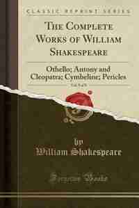The Complete Works of William Shakespeare, Vol. 9 of 9: Othello; Antony and Cleopatra; Cymbeline; Pericles (Classic Reprint) by William Shakespeare