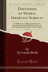 Discourses on Several Important Subjects, Vol. 2 of 2: To Which Are Added, Eight Sermons Preached at the Lady Moyer's Lecture, in the Cathedral Church of by Jeremiah Seed