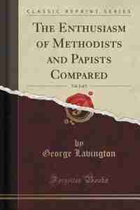 The Enthusiasm of Methodists and Papists Compared, Vol. 1 of 3 (Classic Reprint) by George Lavington