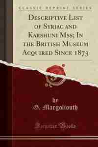 Descriptive List of Syriac and Karshuni Mss; In the British Museum Acquired Since 1873 (Classic Reprint) by G. Margoliouth