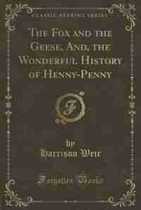 The Fox and the Geese, And, the Wonderful History of Henny-Penny (Classic Reprint) by Harrison Weir