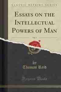Essays on the Intellectual Powers of Man, Vol. 1 (Classic Reprint) by Thomas Reid