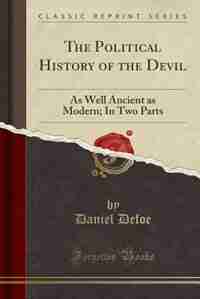 The Political History of the Devil: As Well Ancient as Modern; In Two Parts (Classic Reprint) by Daniel Defoe