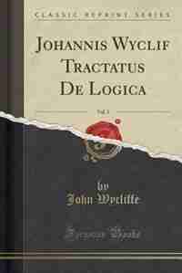 Johannis Wyclif Tractatus De Logica, Vol. 3 (Classic Reprint) by John Wycliffe
