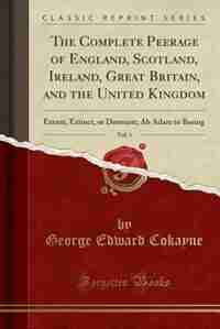 The Complete Peerage of England, Scotland, Ireland, Great Britain, and the United Kingdom, Vol. 1: Extant, Extinct, or Dormant; Ab Adam to Basing (Classic Reprint) by George Edward Cokayne