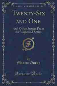 Twenty-Six and One: And Other Stories From the Vagabond Series (Classic Reprint) by Maxim Gorky