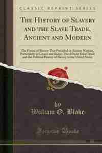 The History of Slavery and the Slave Trade, Ancient and Modern: The Forms of Slavery That Prevailed in Ancient Nations, Particularly in Greece and Rome; The Africa by William O. Blake