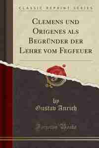 Clemens und Origenes als Begründer der Lehre vom Fegeuer (Classic Reprint) by G. Anrich