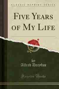 Five Years of My Life (Classic Reprint) by Alfred Dreyfus
