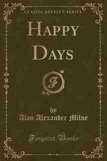 Happy Days (Classic Reprint) by Alan Alexander Milne