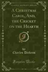 A Christmas Carol, And, the Cricket on the Hearth (Classic Reprint) by Charles Dickens