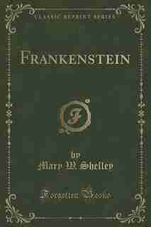 Frankenstein (Classic Reprint) by Mary W. Shelley