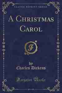 A Christmas Carol (Classic Reprint) by Charles Dickens