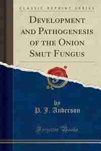 Development and Pathogenesis of the Onion Smut Fungus (Classic Reprint) by P. J. Anderson