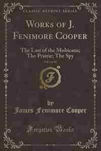 Works of J. Fenimore Cooper, Vol. 2 of 10: The Last of the Mohicans; The Prairie; The Spy (Classic Reprint) by James Fenimore Cooper