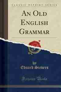 An Old English Grammar (Classic Reprint) by Eduard Sievers