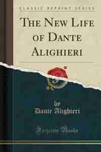 The New Life of Dante Alighieri (Classic Reprint) by Dante Alighieri