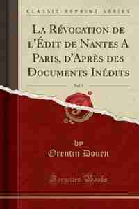 La Révocation de l'Édit de Nantes A Paris, d'Après des Documents Inédits, Vol. 3 (Classic Reprint) by Orentin Douen