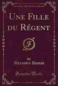 Une Fille du Régent (Classic Reprint) de Alexandre Dumas