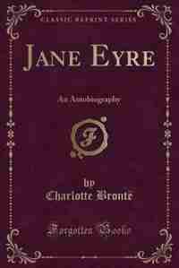 Jane Eyre: An Autobiography (Classic Reprint) de Charlotte Brontë