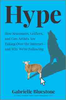 Hype: How Scammers, Grifters, And Con Artists Are Taking Over The Internet-and Why We're Following by Gabrielle Bluestone