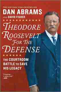 Theodore Roosevelt For The Defense: The Courtroom Battle To Save His Legacy by David Fisher