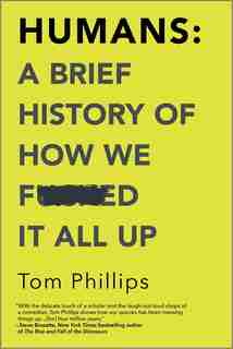 Humans: A Brief History Of How We F*cked It All Up by Tom Phillips