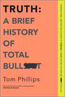 Truth: A Brief History Of Total Bullsh*t by Tom Phillips
