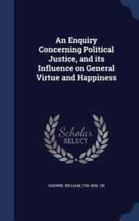 An Enquiry Concerning Political Justice, and its Influence on General Virtue and Happiness by William Godwin