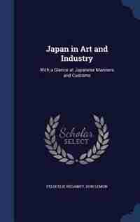 Japan in Art and Industry: With a Glance at Japanese Manners and Customs by Félix Elie Régamey