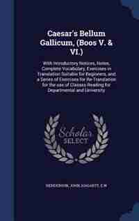 Caesar's Bellum Gallicum, (Boos V. & VI.): With Introductory Notices, Notes, Complete Vocabulary, Exercises in Translation Suitable for Beginn by John Henderson