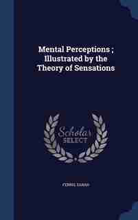 Mental Perceptions ; Illustrated by the Theory of Sensations by Sarah Ferris