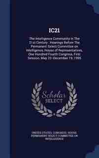 IC21: The Intelligence Community in The 21st Century : Hearings Before The Permanent Select Committee on by United States. Congress. House. Permanen