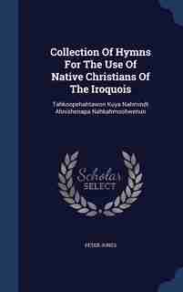 Collection Of Hymns For The Use Of Native Christians Of The Iroquois: Tahkoopehahtawon Kuya Nahmindt Ahnishenapa Nahkahmoohwenun by Peter Jones