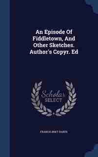 An Episode Of Fiddletown, And Other Sketches. Author's Copyr. Ed by Francis Bret Harte