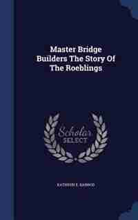 Master Bridge Builders The Story Of The Roeblings by Kathryn E. Harrod