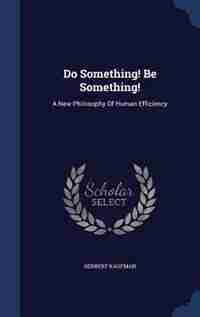 Do Something! Be Something!: A New Philosophy Of Human Efficiency by Herbert Kaufman