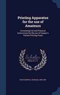 Printing Apparatus for the use of Amateurs: Containing Full and Practical Instructions for the use of Cowper's Parlour Printing Press by Charles Holtzapffel