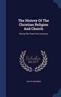 The History Of The Christian Religion And Church: During The Three First Centuries by August Neander