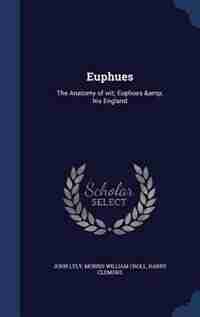 Euphues: The Anatomy of wit; Euphues & his England by John Lyly