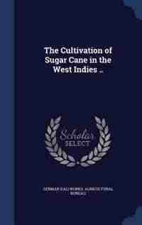 The Cultivation of Sugar Cane in the West Indies .. by German Kali Works. Agricultural Bureau