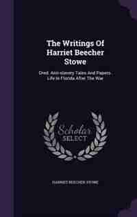The Writings Of Harriet Beecher Stowe: Dred. Anti-slavery Tales And Papers. Life In Florida After The War de Harriet Beecher Stowe