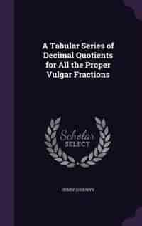 A Tabular Series of Decimal Quotients for All the Proper Vulgar Fractions by Henry Goodwyn